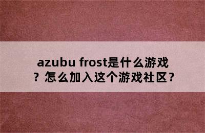 azubu frost是什么游戏？怎么加入这个游戏社区？